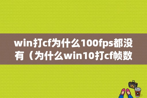 win打cf为什么100fps都没有（为什么win10打cf帧数低）