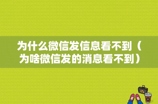 为什么微信发信息看不到（为啥微信发的消息看不到）