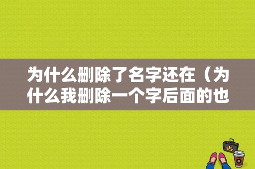 为什么删除了名字还在（为什么我删除一个字后面的也删除了）