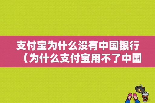 支付宝为什么没有中国银行（为什么支付宝用不了中国银行）