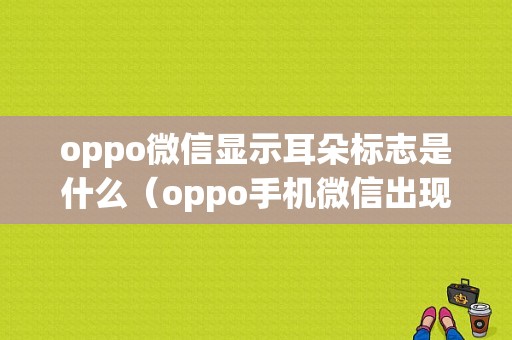 oppo微信显示耳朵标志是什么（oppo手机微信出现耳机形式怎样消除）