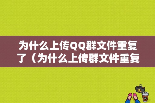 为什么上传QQ群文件重复了（为什么上传群文件重复了一遍）