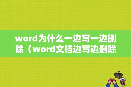 word为什么一边写一边删除（word文档边写边删除）