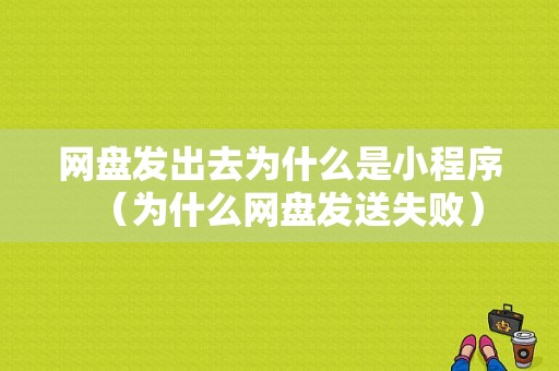 网盘发出去为什么是小程序（为什么网盘发送失败）