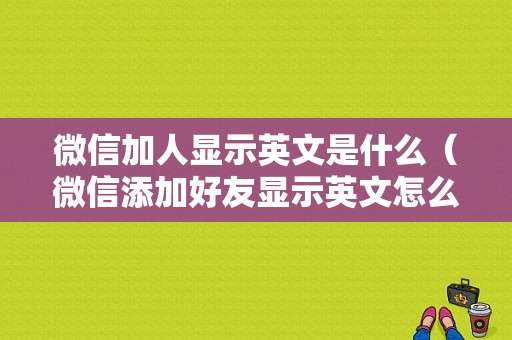 微信加人显示英文是什么（微信添加好友显示英文怎么回事）