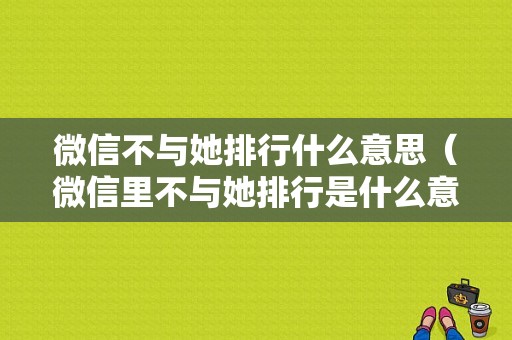 微信不与她排行什么意思（微信里不与她排行是什么意思）