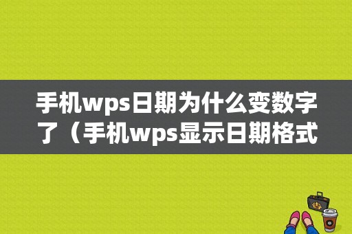 手机wps日期为什么变数字了（手机wps显示日期格式不对）