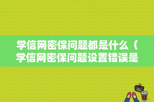 学信网密保问题都是什么（学信网密保问题设置错误是什么意思）