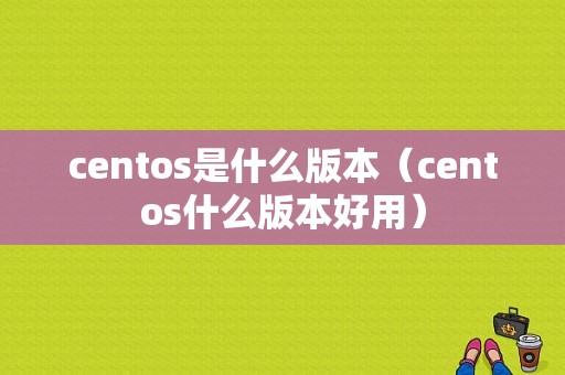 centos是什么版本（centos什么版本好用）