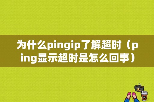 为什么pingip了解超时（ping显示超时是怎么回事）