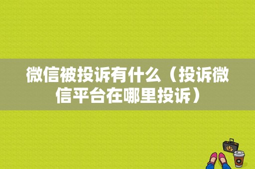 微信被投诉有什么（投诉微信平台在哪里投诉）