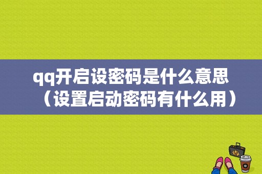 qq开启设密码是什么意思（设置启动密码有什么用）