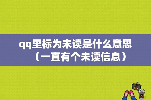 qq里标为未读是什么意思（一直有个未读信息）