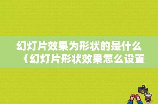 幻灯片效果为形状的是什么（幻灯片形状效果怎么设置）