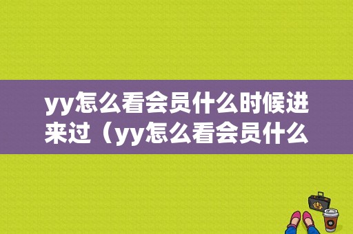 yy怎么看会员什么时候进来过（yy怎么看会员什么时候进来过的）