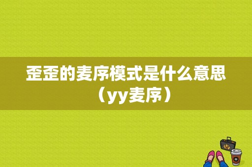 歪歪的麦序模式是什么意思（yy麦序）