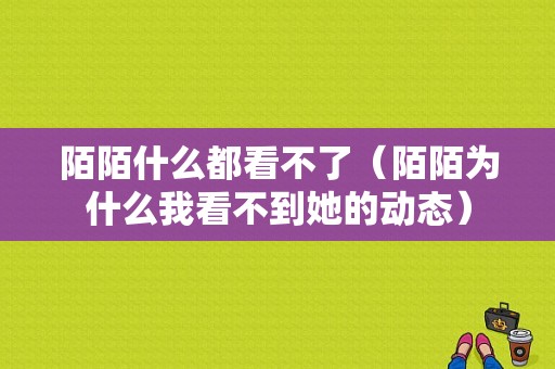 陌陌什么都看不了（陌陌为什么我看不到她的动态）