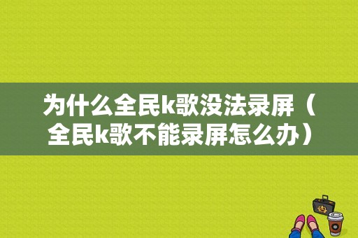 为什么全民k歌没法录屏（全民k歌不能录屏怎么办）