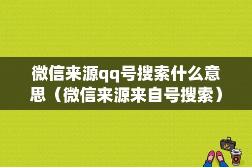 微信来源qq号搜索什么意思（微信来源来自号搜索）