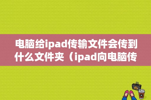 电脑给ipad传输文件会传到什么文件夹（ipad向电脑传输文件）