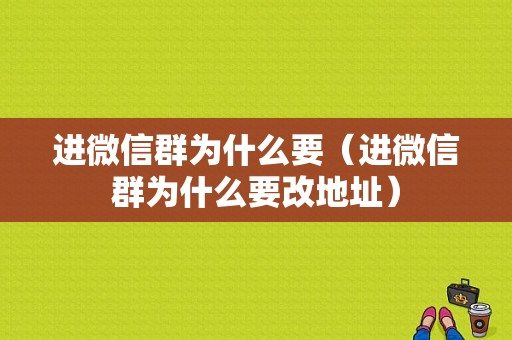 进微信群为什么要（进微信群为什么要改地址）