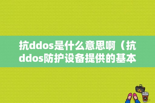 抗ddos是什么意思啊（抗ddos防护设备提供的基本安全防护功能不包括）