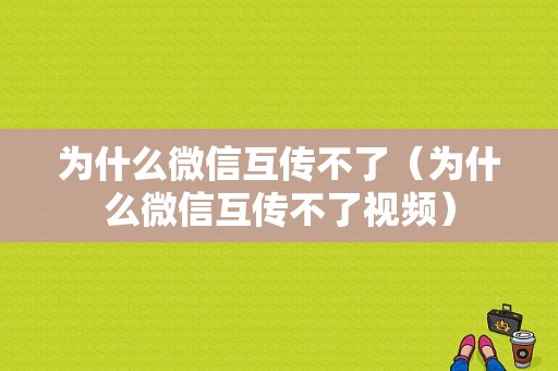 为什么微信互传不了（为什么微信互传不了视频）