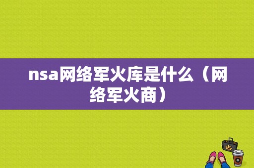 nsa网络军火库是什么（网络军火商）