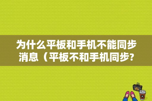 为什么平板和手机不能同步消息（平板不和手机同步?）