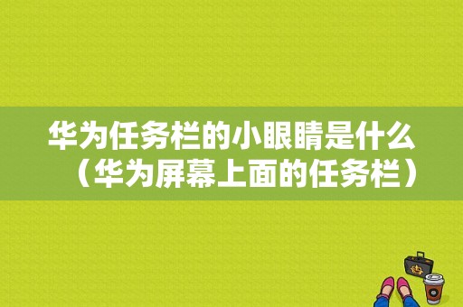 华为任务栏的小眼睛是什么（华为屏幕上面的任务栏）