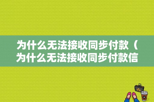 为什么无法接收同步付款（为什么无法接收同步付款信息）