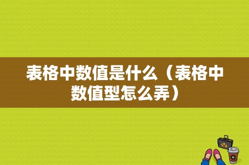 表格中数值是什么（表格中数值型怎么弄）