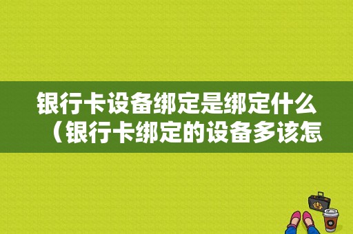 银行卡设备绑定是绑定什么（银行卡绑定的设备多该怎么办）