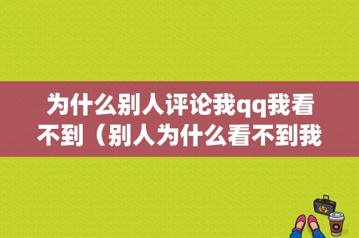 为什么别人评论我qq我看不到（别人为什么看不到我的评论）