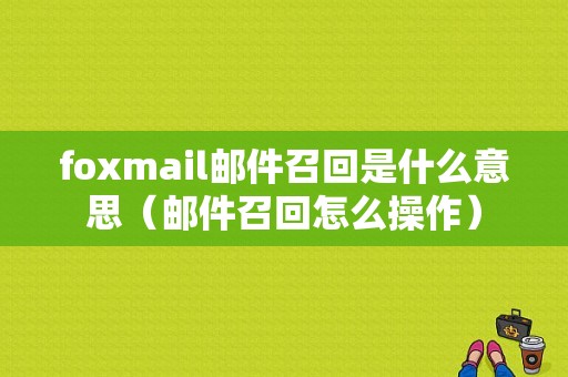 foxmail邮件召回是什么意思（邮件召回怎么操作）