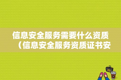 信息安全服务需要什么资质（信息安全服务资质证书安全工程类一级）