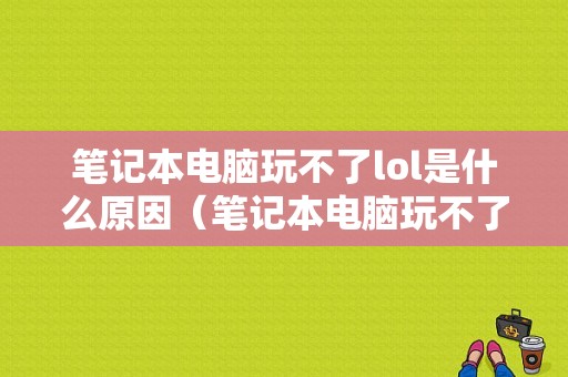 笔记本电脑玩不了lol是什么原因（笔记本电脑玩不了英雄联盟怎么回事）