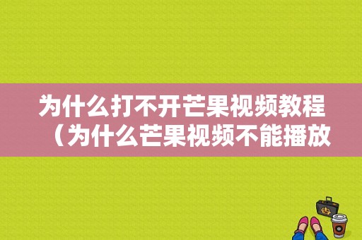 为什么打不开芒果视频教程（为什么芒果视频不能播放）