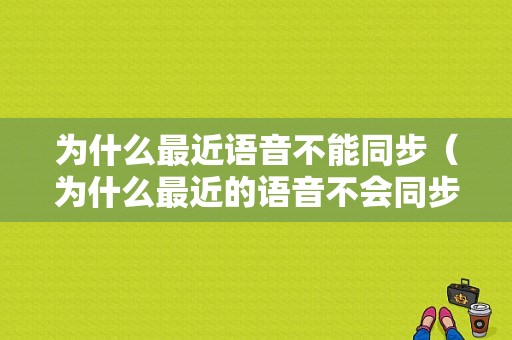 为什么最近语音不能同步（为什么最近的语音不会同步）