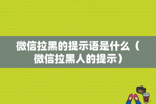 微信拉黑的提示语是什么（微信拉黑人的提示）