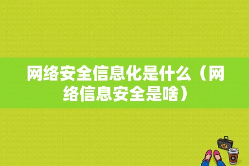 网络安全信息化是什么（网络信息安全是啥）