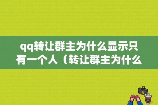 qq转让群主为什么显示只有一个人（转让群主为什么显示只有一个人信息）