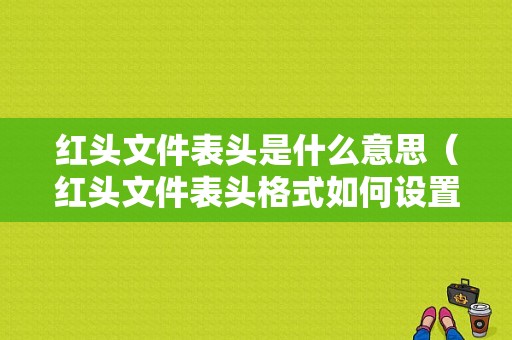 红头文件表头是什么意思（红头文件表头格式如何设置）