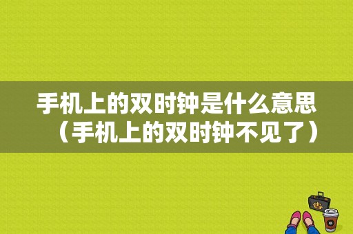 手机上的双时钟是什么意思（手机上的双时钟不见了）