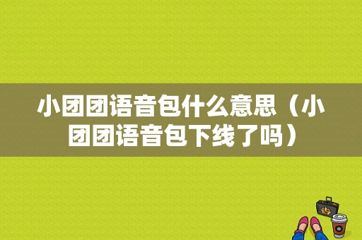 小团团语音包什么意思（小团团语音包下线了吗）