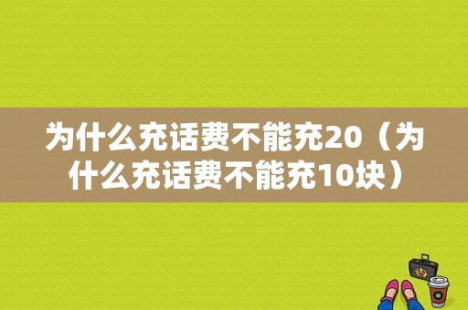 为什么充话费不能充20（为什么充话费不能充10块）