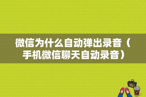 微信为什么自动弹出录音（手机微信聊天自动录音）