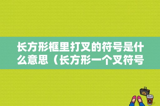 长方形框里打叉的符号是什么意思（长方形一个叉符号怎么打出来）