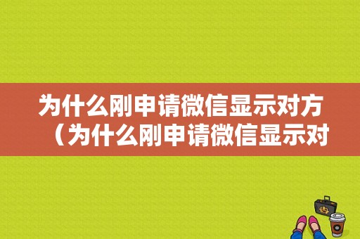 为什么刚申请微信显示对方（为什么刚申请微信显示对方异常）