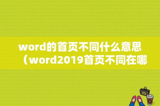 word的首页不同什么意思（word2019首页不同在哪）